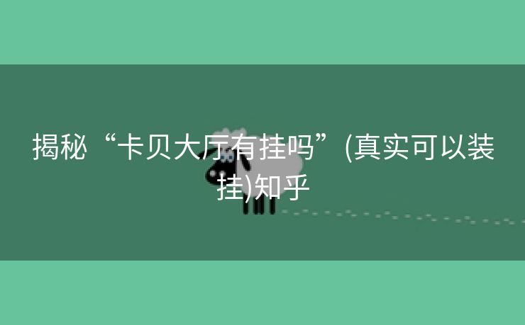 揭秘“卡贝大厅有挂吗”(真实可以装挂)知乎 揭秘“卡贝大厅有挂吗”(真实可以装挂)知乎