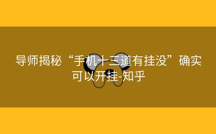 导师揭秘“手机十三道有挂没”确实可以开挂-知乎 导师揭秘“手机十三道有挂没”确实可以开挂-知乎
