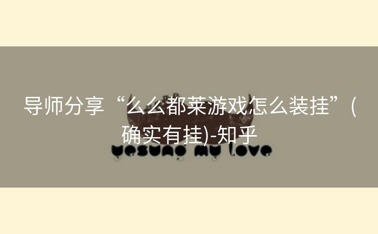 导师分享“么么都莱游戏怎么装挂”(确实有挂)-知乎