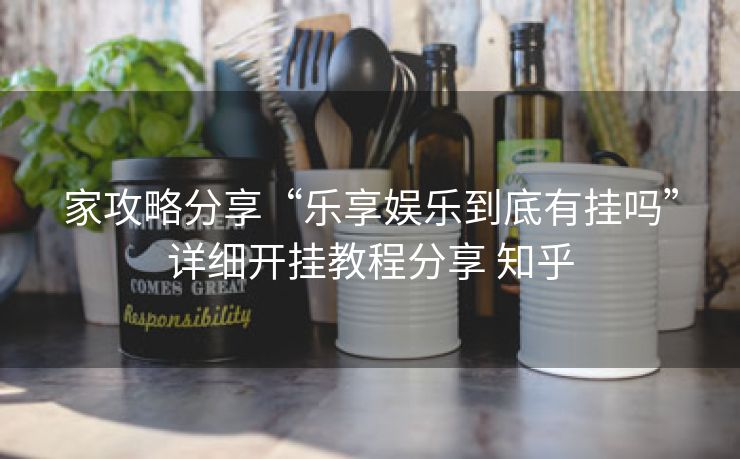 家攻略分享“乐享娱乐到底有挂吗”详细开挂教程分享 知乎 家攻略分享“乐享娱乐到底有挂吗”详细开挂教程分享 知乎