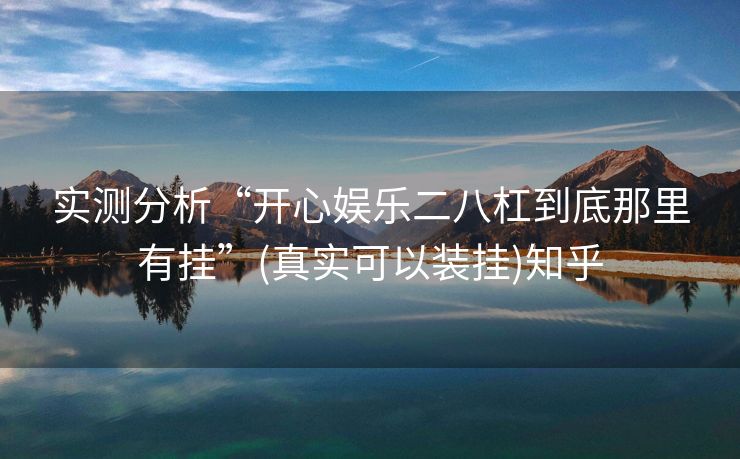 实测分析“开心娱乐二八杠到底那里有挂”(真实可以装挂)知乎