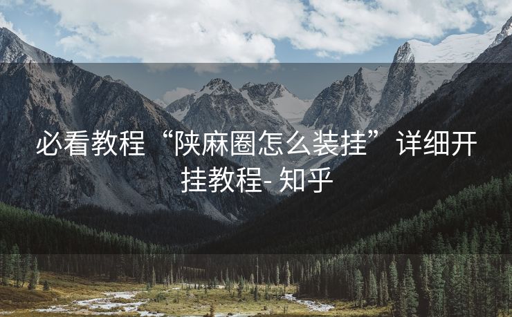 必看教程“陕麻圈怎么装挂”详细开挂教程- 知乎 必看教程“陕麻圈怎么装挂”详细开挂教程- 知乎