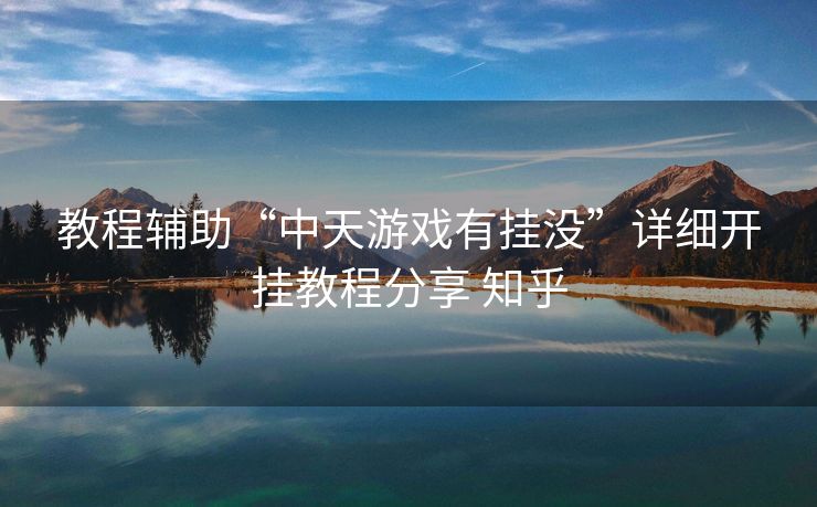 教程辅助“中天游戏有挂没”详细开挂教程分享 知乎