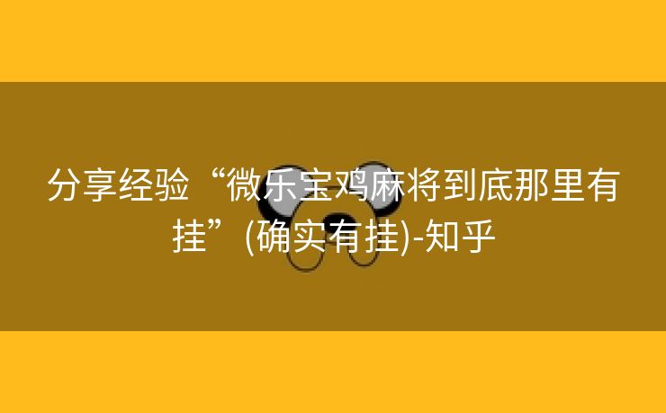 分享经验“微乐宝鸡麻将到底那里有挂”(确实有挂)-知乎