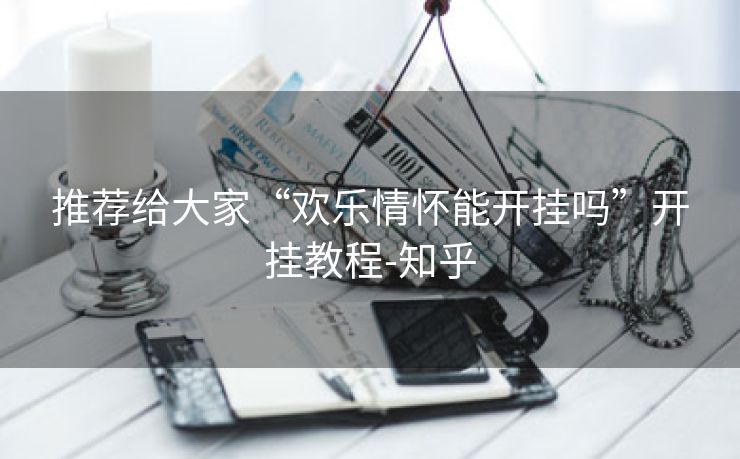 推荐给大家“欢乐情怀能开挂吗”开挂教程-知乎