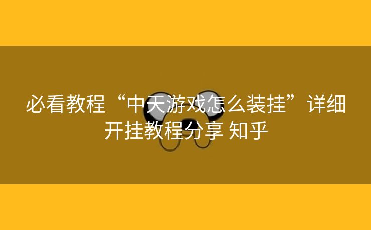 必看教程“中天游戏怎么装挂”详细开挂教程分享 知乎 必看教程“中天游戏怎么装挂”详细开挂教程分享 知乎