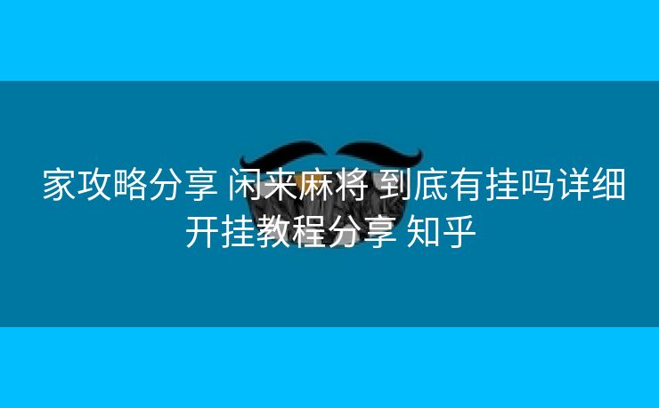  家攻略分享 闲来麻将 到底有挂吗详细开挂教程分享 知乎