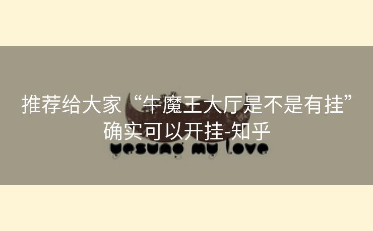 推荐给大家“牛魔王大厅是不是有挂”确实可以开挂-知乎