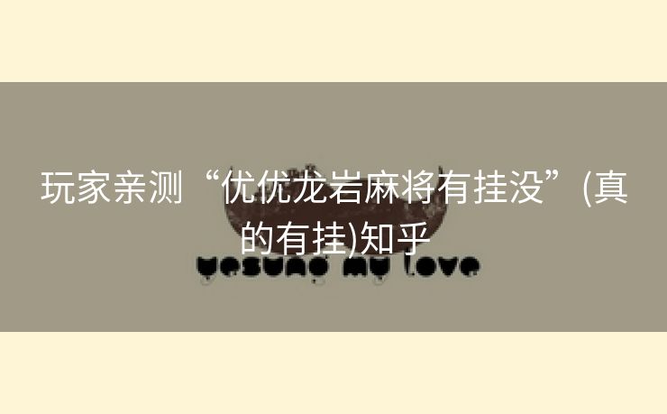 玩家亲测“优优龙岩麻将有挂没”(真的有挂)知乎