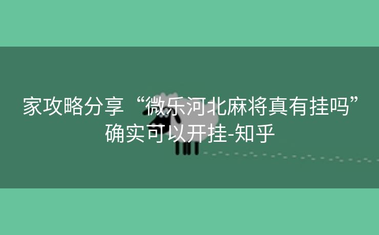 家攻略分享“微乐河北麻将真有挂吗”确实可以开挂-知乎