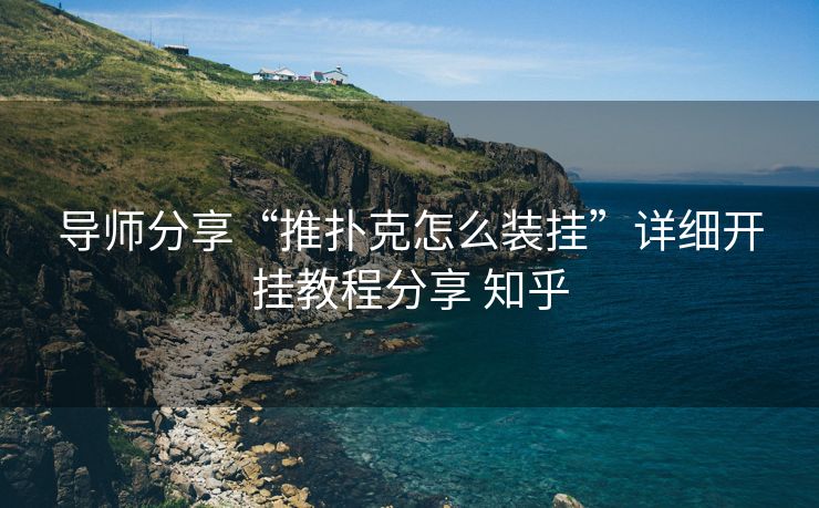 导师分享“推扑克怎么装挂”详细开挂教程分享 知乎