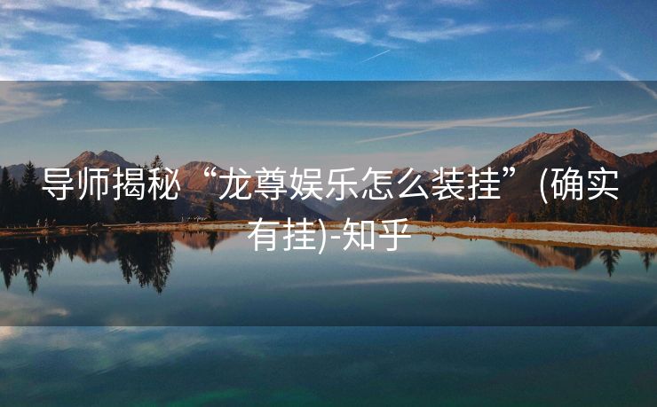 导师揭秘“龙尊娱乐怎么装挂”(确实有挂)-知乎