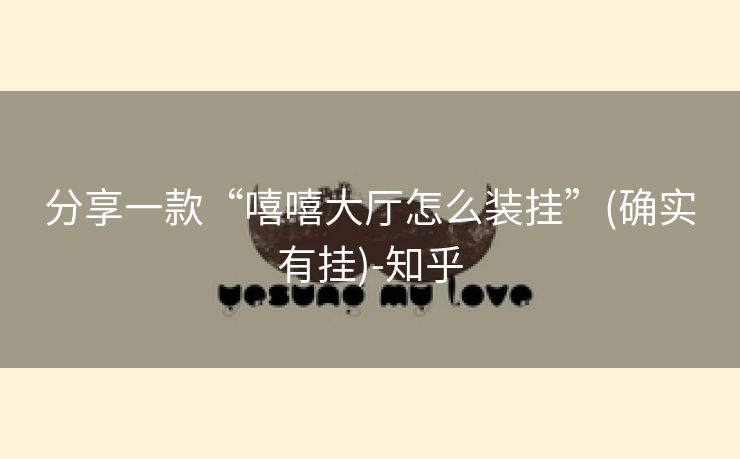 分享一款“嘻嘻大厅怎么装挂”(确实有挂)-知乎