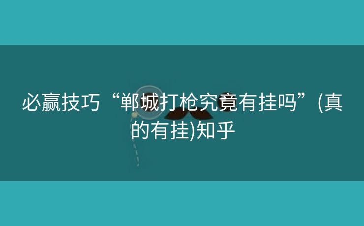 必赢技巧“郸城打枪究竟有挂吗”(真的有挂)知乎 必赢技巧“郸城打枪究竟有挂吗”(真的有挂)知乎