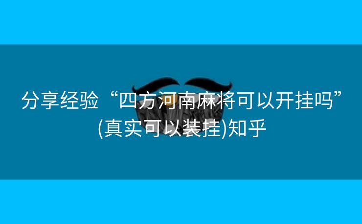 分享经验“四方河南麻将可以开挂吗”(真实可以装挂)知乎 分享经验“四方河南麻将可以开挂吗”(真实可以装挂)知乎