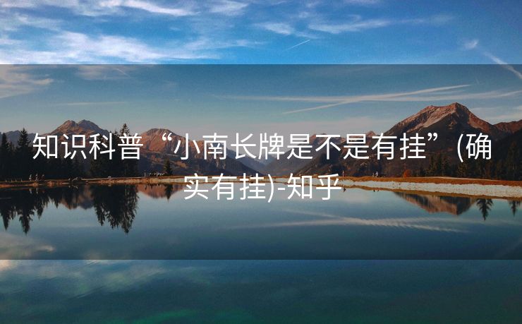 知识科普“小南长牌是不是有挂”(确实有挂)-知乎 知识科普“小南长牌是不是有挂”(确实有挂)-知乎