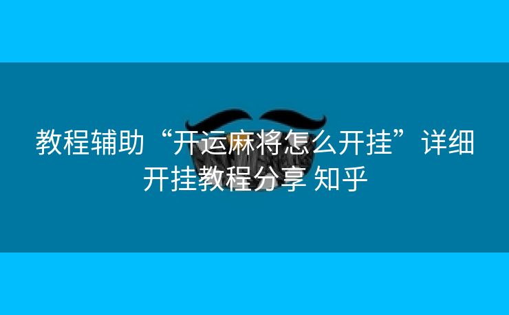 教程辅助“开运麻将怎么开挂”详细开挂教程分享 知乎 教程辅助“开运麻将怎么开挂”详细开挂教程分享 知乎
