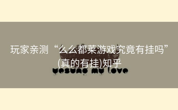 玩家亲测“么么都莱游戏究竟有挂吗”(真的有挂)知乎 玩家亲测“么么都莱游戏究竟有挂吗”(真的有挂)知乎