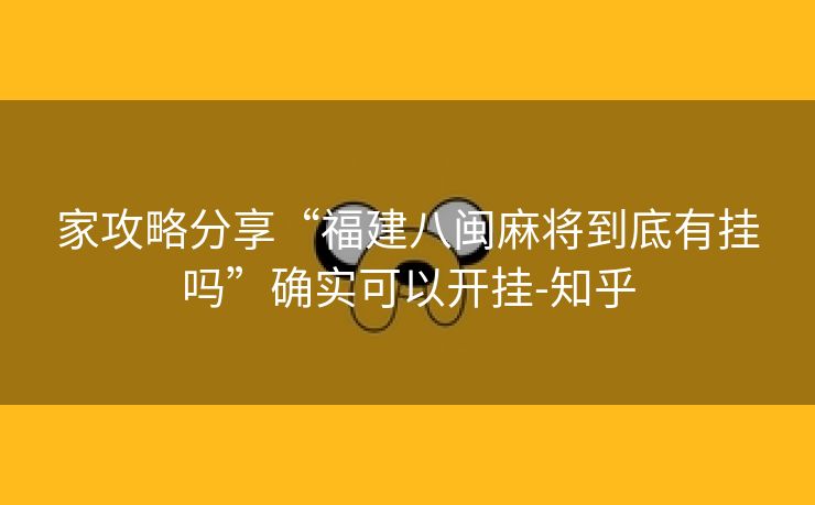 家攻略分享“福建八闽麻将到底有挂吗”确实可以开挂-知乎 家攻略分享“福建八闽麻将到底有挂吗”确实可以开挂-知乎