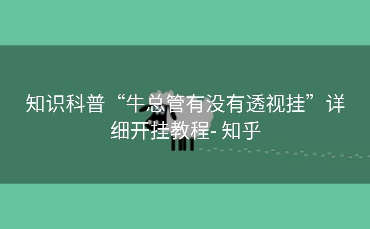 知识科普“牛总管有没有透视挂”详细开挂教程- 知乎 知识科普“牛总管有没有透视挂”详细开挂教程- 知乎