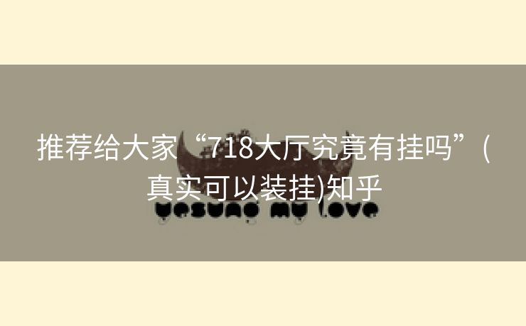 推荐给大家“718大厅究竟有挂吗”(真实可以装挂)知乎 推荐给大家“718大厅究竟有挂吗”(真实可以装挂)知乎