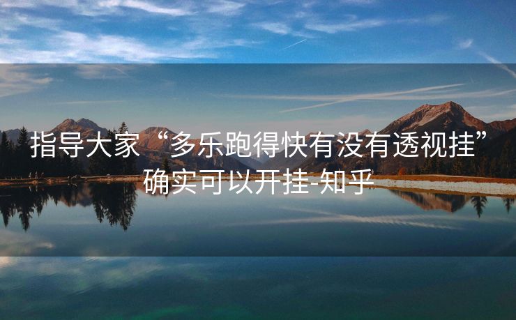 指导大家“多乐跑得快有没有透视挂”确实可以开挂-知乎 指导大家“多乐跑得快有没有透视挂”确实可以开挂-知乎