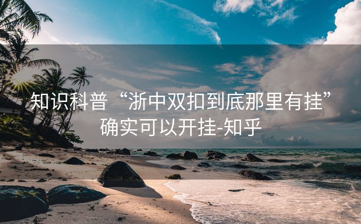 知识科普“浙中双扣到底那里有挂”确实可以开挂-知乎 知识科普“浙中双扣到底那里有挂”确实可以开挂-知乎