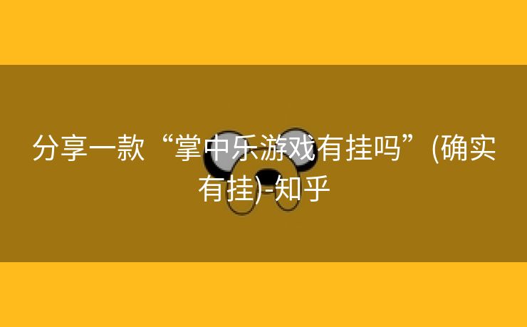 分享一款“掌中乐游戏有挂吗”(确实有挂)-知乎 分享一款“掌中乐游戏有挂吗”(确实有挂)-知乎