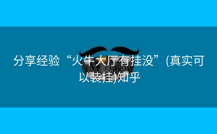 分享经验“火牛大厅有挂没”(真实可以装挂)知乎 分享经验“火牛大厅有挂没”(真实可以装挂)知乎