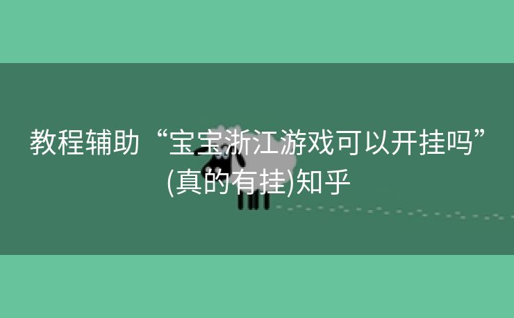 教程辅助“宝宝浙江游戏可以开挂吗”(真的有挂)知乎 教程辅助“宝宝浙江游戏可以开挂吗”(真的有挂)知乎