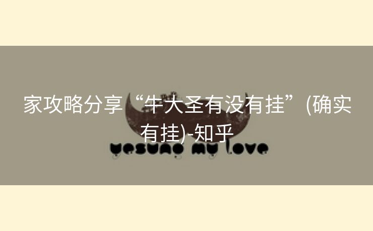 家攻略分享“牛大圣有没有挂”(确实有挂)-知乎 家攻略分享“牛大圣有没有挂”(确实有挂)-知乎