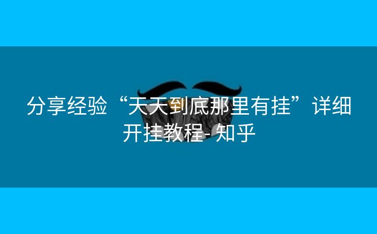分享经验“天天到底那里有挂”详细开挂教程- 知乎 分享经验“天天到底那里有挂”详细开挂教程- 知乎