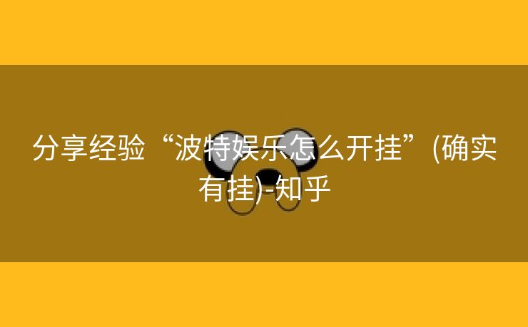 分享经验“波特娱乐怎么开挂”(确实有挂)-知乎 分享经验“波特娱乐怎么开挂”(确实有挂)-知乎