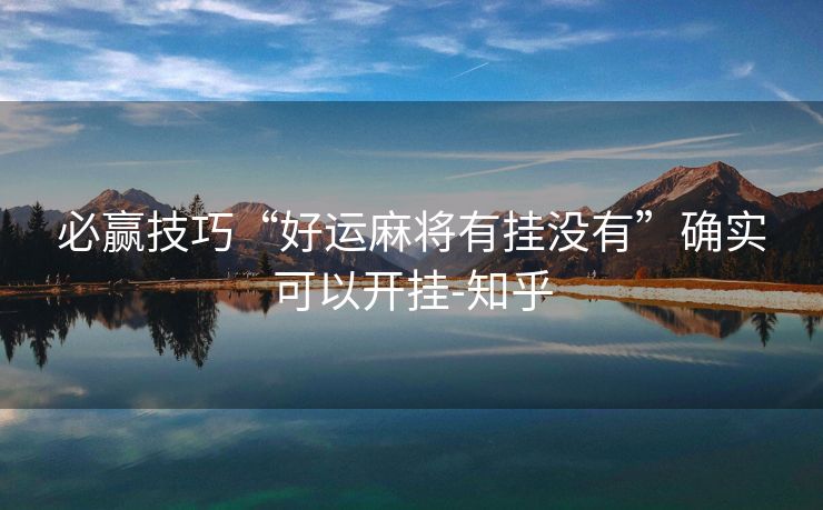 必赢技巧“好运麻将有挂没有”确实可以开挂-知乎 必赢技巧“好运麻将有挂没有”确实可以开挂-知乎
