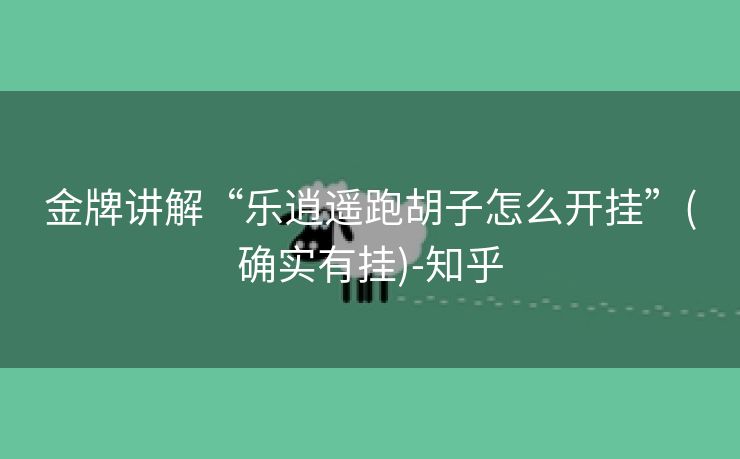 金牌讲解“乐逍遥跑胡子怎么开挂”(确实有挂)-知乎 金牌讲解“乐逍遥跑胡子怎么开挂”(确实有挂)-知乎