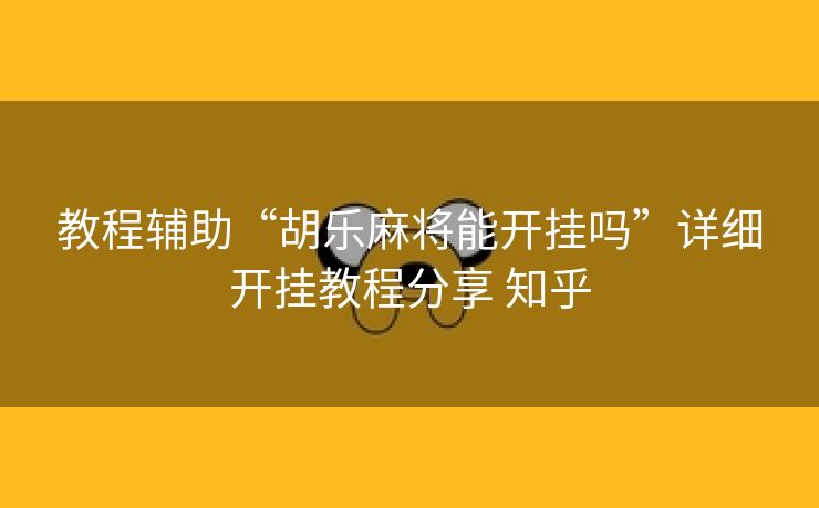 教程辅助“胡乐麻将能开挂吗”详细开挂教程分享 知乎 教程辅助“胡乐麻将能开挂吗”详细开挂教程分享 知乎