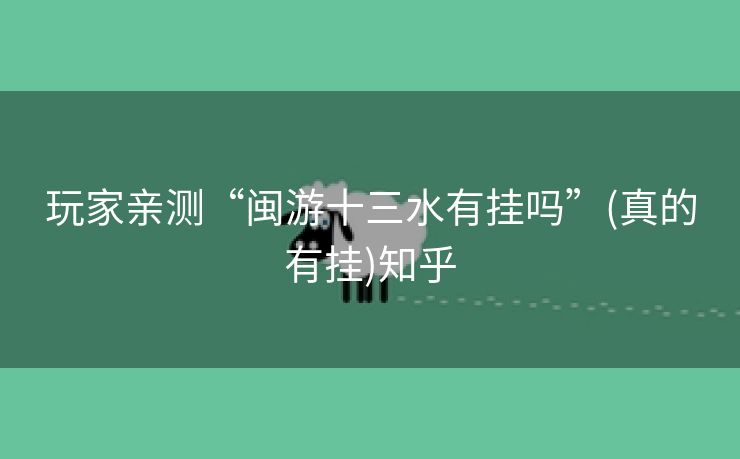 玩家亲测“闽游十三水有挂吗”(真的有挂)知乎 玩家亲测“闽游十三水有挂吗”(真的有挂)知乎