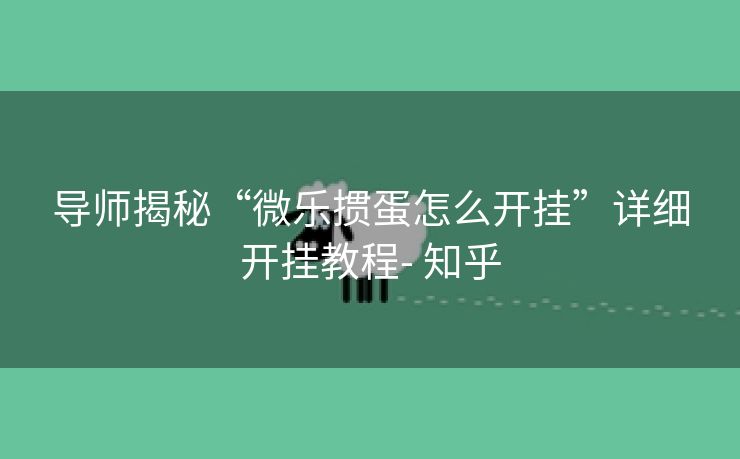 导师揭秘“微乐掼蛋怎么开挂”详细开挂教程- 知乎 导师揭秘“微乐掼蛋怎么开挂”详细开挂教程- 知乎