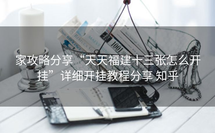 家攻略分享“天天福建十三张怎么开挂”详细开挂教程分享 知乎 家攻略分享“天天福建十三张怎么开挂”详细开挂教程分享 知乎