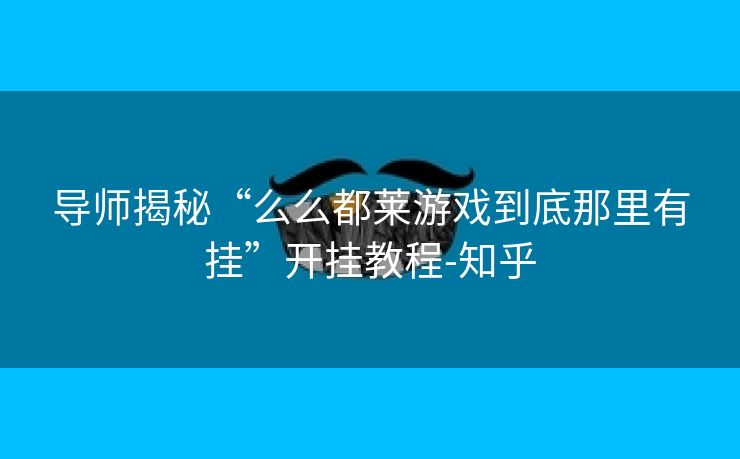 导师揭秘“么么都莱游戏到底那里有挂”开挂教程-知乎 导师揭秘“么么都莱游戏到底那里有挂”开挂教程-知乎