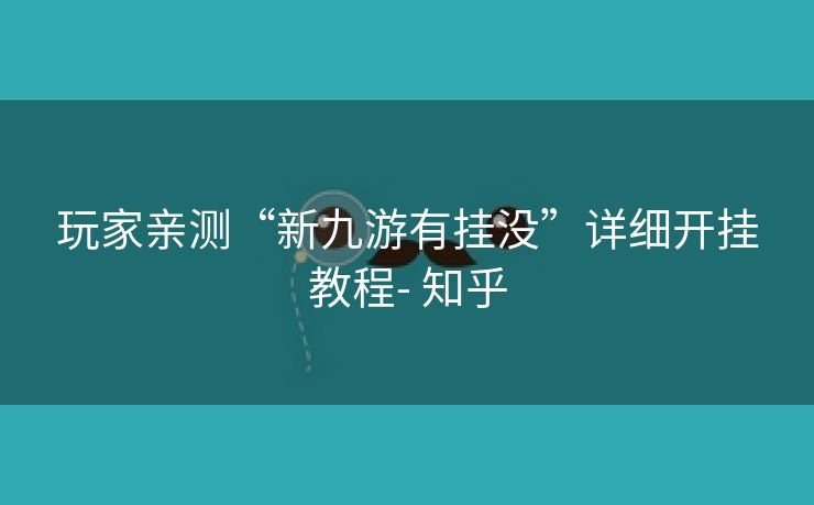 玩家亲测“新九游有挂没”详细开挂教程- 知乎 玩家亲测“新九游有挂没”详细开挂教程- 知乎