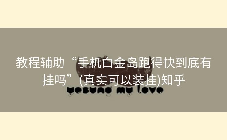 教程辅助“手机白金岛跑得快到底有挂吗”(真实可以装挂)知乎 教程辅助“手机白金岛跑得快到底有挂吗”(真实可以装挂)知乎