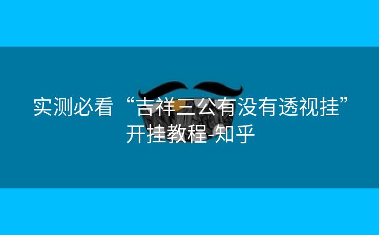 实测必看“吉祥三公有没有透视挂”开挂教程-知乎 实测必看“吉祥三公有没有透视挂”开挂教程-知乎