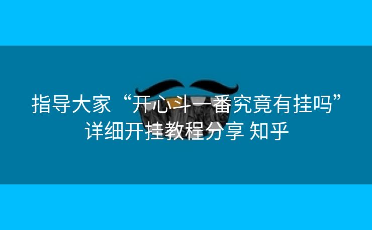 指导大家“开心斗一番究竟有挂吗”详细开挂教程分享 知乎 指导大家“开心斗一番究竟有挂吗”详细开挂教程分享 知乎