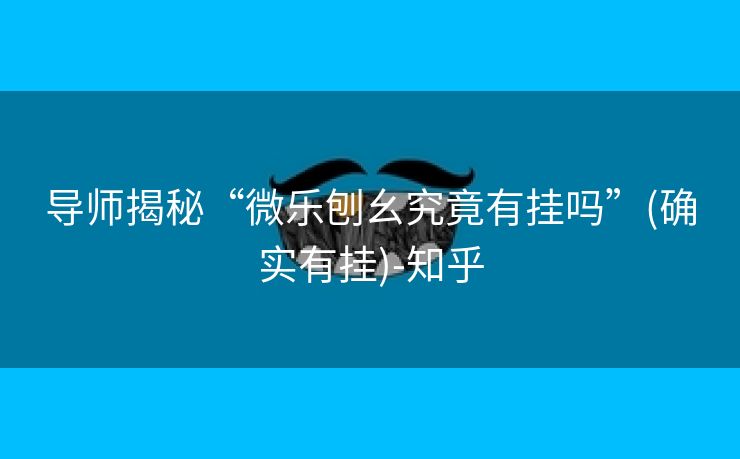 导师揭秘“微乐刨幺究竟有挂吗”(确实有挂)-知乎 导师揭秘“微乐刨幺究竟有挂吗”(确实有挂)-知乎