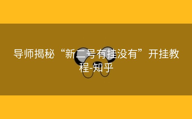 导师揭秘“新二号有挂没有”开挂教程-知乎 导师揭秘“新二号有挂没有”开挂教程-知乎