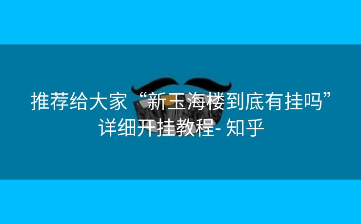 推荐给大家“新玉海楼到底有挂吗”详细开挂教程- 知乎 推荐给大家“新玉海楼到底有挂吗”详细开挂教程- 知乎