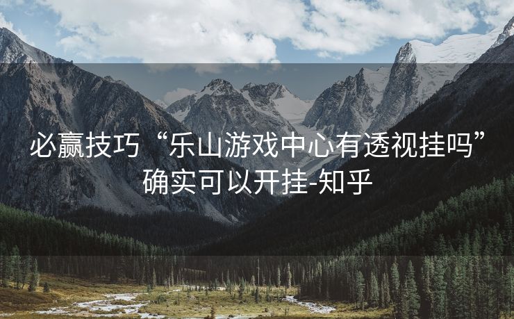 必赢技巧“乐山游戏中心有透视挂吗”确实可以开挂-知乎 必赢技巧“乐山游戏中心有透视挂吗”确实可以开挂-知乎