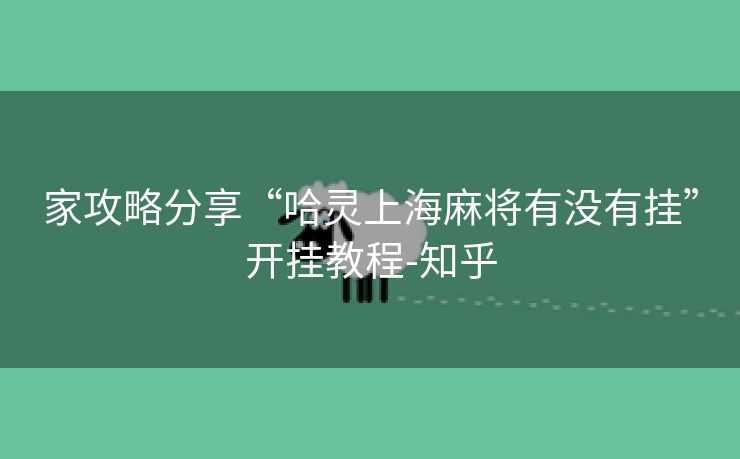 家攻略分享“哈灵上海麻将有没有挂”开挂教程-知乎 家攻略分享“哈灵上海麻将有没有挂”开挂教程-知乎