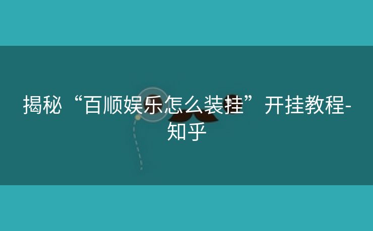 揭秘“百顺娱乐怎么装挂”开挂教程-知乎 揭秘“百顺娱乐怎么装挂”开挂教程-知乎